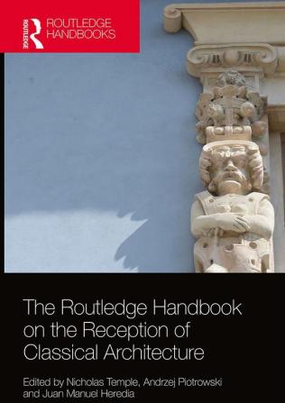 THE ROUTLEDGE HANDBOOK ON THE RECEPTION OF CLASSICAL ARCHITECTURE