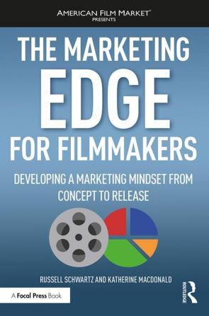 Marketing Edge for Filmmakers: Developing a Marketing Mindset from Concept to Release