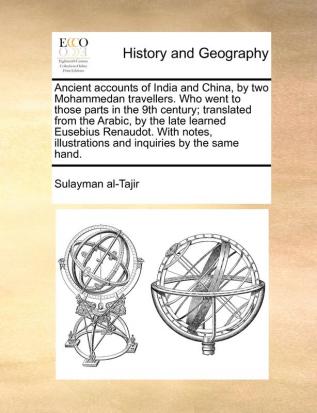 Ancient accounts of India and China by two Mohammedan travellers. Who went to those parts in the 9th century; translated from the Arabic by the late ... illustrations and inquiries by the same hand.