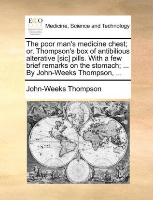 The Poor Man's Medicine Chest; Or Thompson's Box of Antibilious Alterative [Sic] Pills. with a Few Brief Remarks on the Stomach; ... by John-Weeks Thompson ...