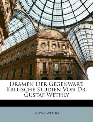 Dramen Der Gegenwart. Kritische Studien Von Dr. Gustaf Wethly