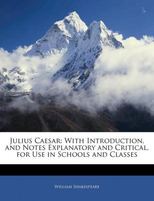 Julius Caesar: With Introduction and Notes Explanatory and Critical for Use in Schools and Classes