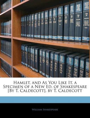 Hamlet and As You Like It a Specimen of a New Ed. of Shakespeare [By T. Caldecott]. by T. Caldecott