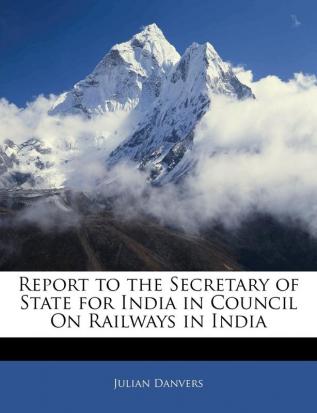 Report to the Secretary of State for India in Council on Railways in India