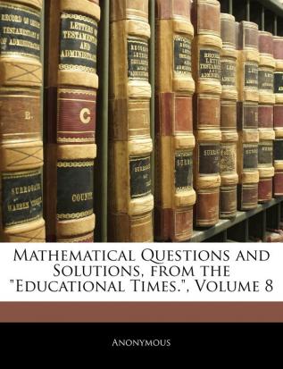 Mathematical Questions and Solutions from the Educational Times. Volume 8