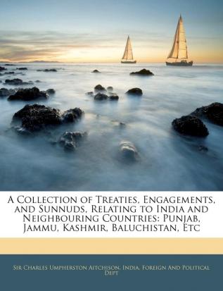 A Collection of Treaties Engagements and Sunnuds Relating to India and Neighbouring Countries: Punjab Jammu Kashmir Baluchistan Etc