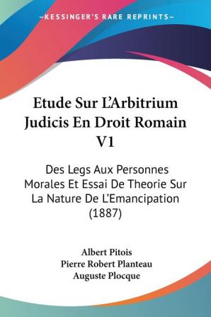 Etude Sur L'Arbitrium Judicis En Droit Romain V1: Des Legs Aux Personnes Morales Et Essai De Theorie Sur La Nature De L'Emancipation (1887)