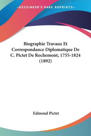 Biographie Travaux Et Correspondance Diplomatique De C. Pictet De Rochemont 1755-1824 (1892)