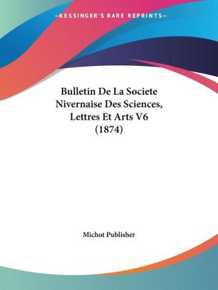 Bulletin De La Societe Nivernaise Des Sciences Lettres Et Arts V6 (1874)