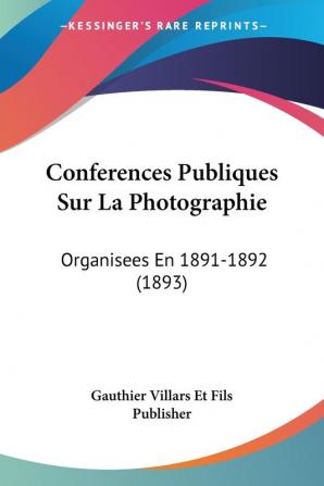 Conferences Publiques Sur La Photographie: Organisees En 1891-1892 (1893)