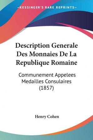 Description Generale Des Monnaies De La Republique Romaine: Communement Appelees Medailles Consulaires (1857)