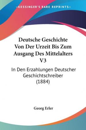 Deutsche Geschichte Von Der Urzeit Bis Zum Ausgang Des Mittelalters V3: In Den Erzahlungen Deutscher Geschichtschreiber (1884)