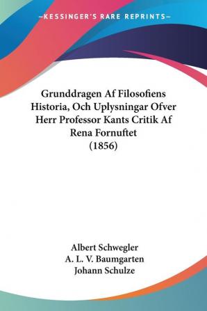 Grunddragen Af Filosofiens Historia Och Uplysningar Ofver Herr Professor Kants Critik Af Rena Fornuftet (1856)