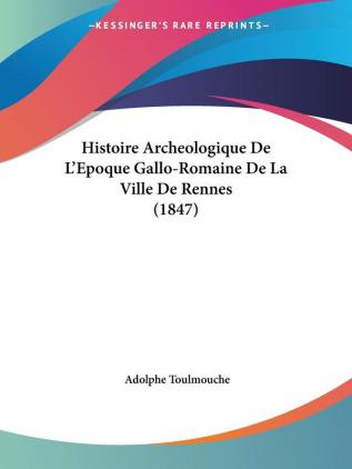 Histoire Archeologique De L'Epoque Gallo-Romaine De La Ville De Rennes (1847)