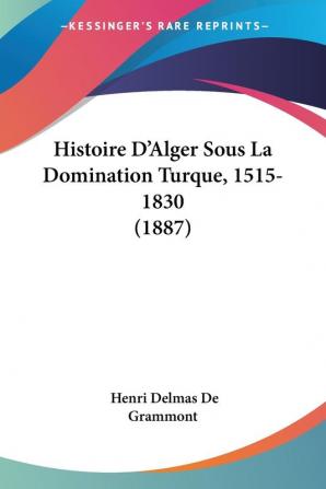 Histoire D'Alger Sous La Domination Turque 1515-1830 (1887)