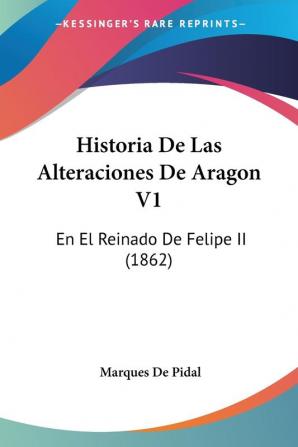 Historia De Las Alteraciones De Aragon V1: En El Reinado De Felipe II (1862)