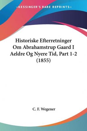 Historiske Efterretninger Om Abrahamstrup Gaard I Aeldre Og Nyere Tid Part 1-2 (1855)