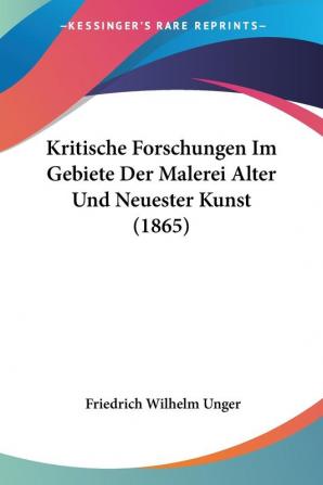 Kritische Forschungen Im Gebiete Der Malerei Alter Und Neuester Kunst (1865)