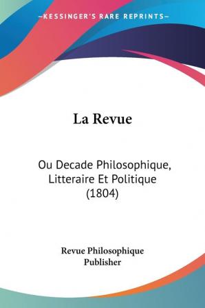 La Revue: Ou Decade Philosophique Litteraire Et Politique (1804)