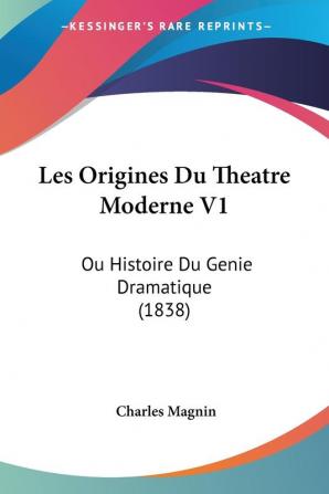 Les Origines Du Theatre Moderne V1: Ou Histoire Du Genie Dramatique (1838)