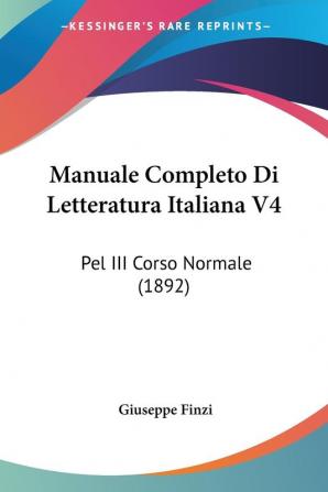 Manuale Completo Di Letteratura Italiana V4: Pel III Corso Normale (1892)