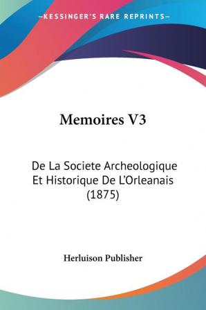 Memoires V3: De La Societe Archeologique Et Historique De L'Orleanais (1875)