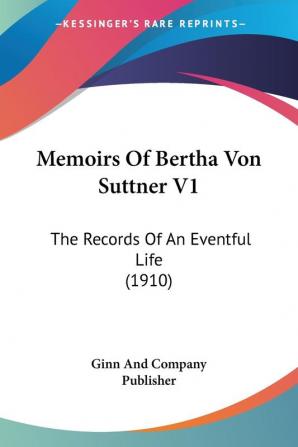 Memoirs Of Bertha Von Suttner V1: The Records Of An Eventful Life (1910)