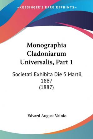 Monographia Cladoniarum Universalis Part 1: Societati Exhibita Die 5 Martii 1887 (1887)