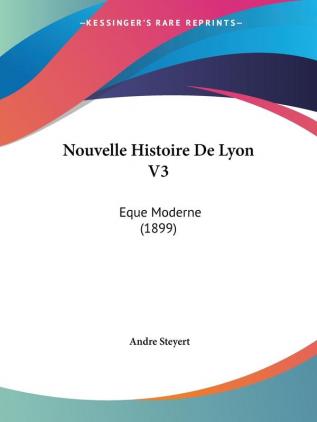 Nouvelle Histoire De Lyon V3: Eque Moderne (1899)