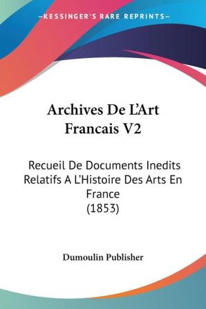 Archives De L'Art Francais V2: Recueil De Documents Inedits Relatifs A L'Histoire Des Arts En France (1853)