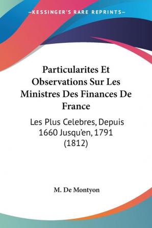 Particularites Et Observations Sur Les Ministres Des Finances De France: Les Plus Celebres Depuis 1660 Jusqu'en 1791 (1812)