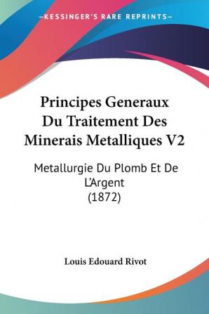 Principes Generaux Du Traitement Des Minerais Metalliques V2: Metallurgie Du Plomb Et De L'Argent (1872)