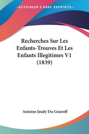 Recherches Sur Les Enfants-Trouves Et Les Enfants Illegitimes V1 (1839)