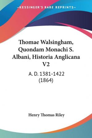 Thomae Walsingham Quondam Monachi S. Albani Historia Anglicana V2: A. D. 1381-1422 (1864)