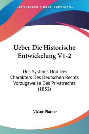 Ueber Die Historische Entwickelung V1-2: Des Systems Und Des Charakters Des Deutschen Rechts Vorzugsweise Des Privatrechts (1852)