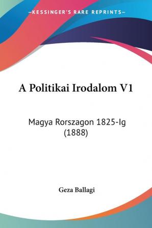 A Politikai Irodalom V1: Magya Rorszagon 1825-Ig (1888)