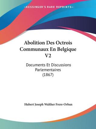 Abolition Des Octrois Communaux En Belgique V2: Documents Et Discussions Parlementaires (1867)