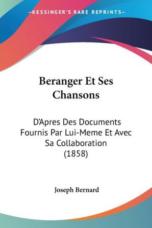 Beranger Et Ses Chansons: D'Apres Des Documents Fournis Par Lui-Meme Et Avec Sa Collaboration (1858)