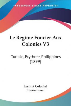 Le Regime Foncier Aux Colonies V3: Tunisie Erythree Philippines (1899)