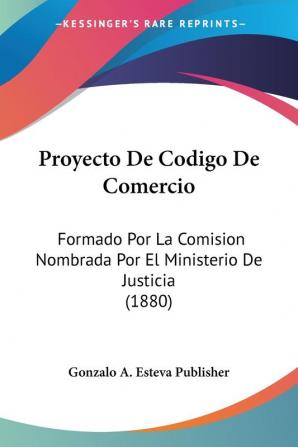 Proyecto De Codigo De Comercio: Formado Por La Comision Nombrada Por El Ministerio De Justicia (1880)