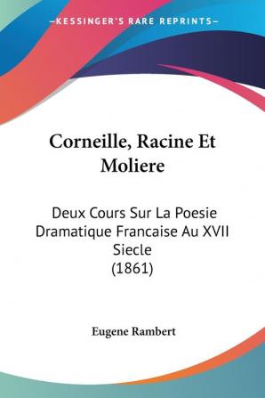 Corneille Racine Et Moliere: Deux Cours Sur La Poesie Dramatique Francaise Au XVII Siecle (1861)