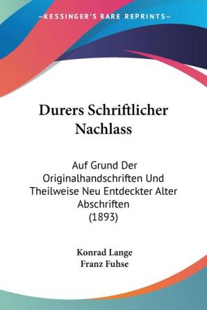 Durers Schriftlicher Nachlass: Auf Grund Der Originalhandschriften Und Theilweise Neu Entdeckter Alter Abschriften (1893)