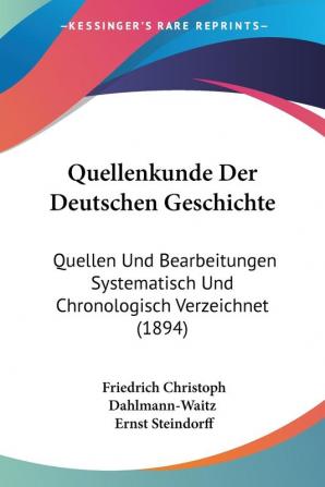 Quellenkunde Der Deutschen Geschichte: Quellen Und Bearbeitungen Systematisch Und Chronologisch Verzeichnet (1894)