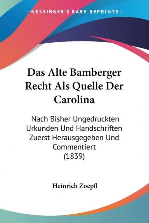 Das Alte Bamberger Recht Als Quelle Der Carolina: Nach Bisher Ungedruckten Urkunden Und Handschriften Zuerst Herausgegeben Und Commentiert (1839)