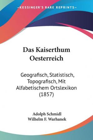 Das Kaiserthum Oesterreich: Geografisch Statistisch Topografisch Mit Alfabetischem Ortslexikon (1857)