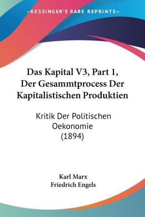 Das Kapital V3 Part 1 Der Gesammtprocess Der Kapitalistischen Produktien: Kritik Der Politischen Oekonomie (1894)