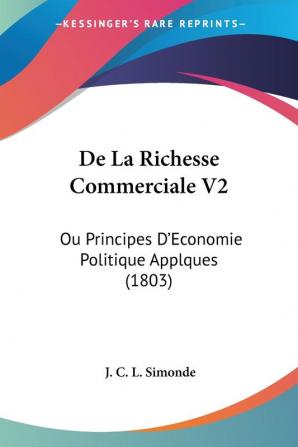 De La Richesse Commerciale V2: Ou Principes D'Economie Politique Applques (1803)