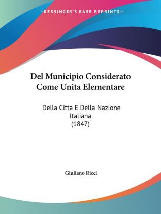 Del Municipio Considerato Come Unita Elementare: Della Citta E Della Nazione Italiana (1847)