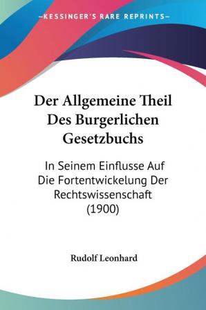 Der Allgemeine Theil Des Burgerlichen Gesetzbuchs: In Seinem Einflusse Auf Die Fortentwickelung Der Rechtswissenschaft (1900)