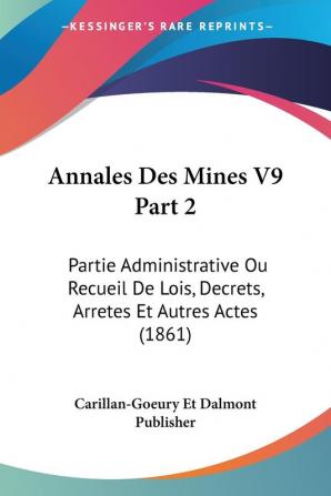 Annales Des Mines V9 Part 2: Partie Administrative Ou Recueil De Lois Decrets Arretes Et Autres Actes (1861)